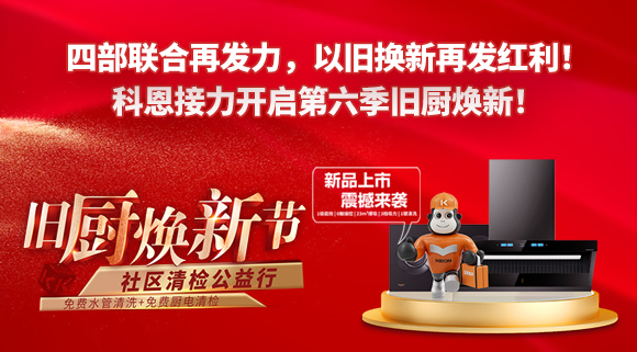 四部聯(lián)合再發(fā)力，以舊換新再發(fā)紅利！科恩接力開啟第六季舊廚煥新！